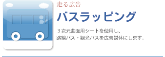 バスラッピング、３次元曲面用シートを使用し、路線バス・観光バスを広告媒体にします。