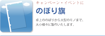 のぼり旗、卓上ののぼりから大型のモノまで、大小様々に製作いたします。