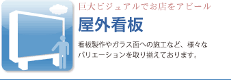 屋外看板、看板製作やガラス面への施工など、様々なバリエーションを取り揃えております。